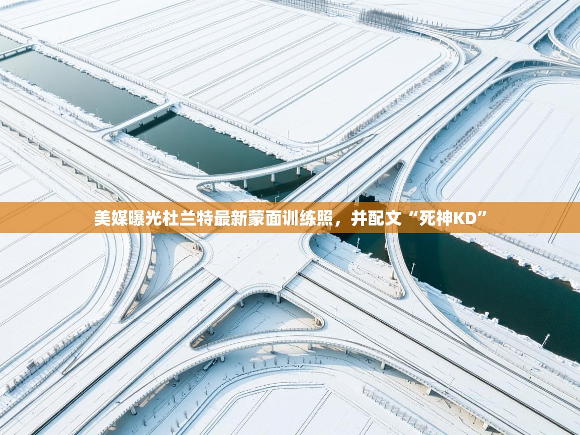 美媒曝光杜兰特最新蒙面训练照，并配文“死神KD”