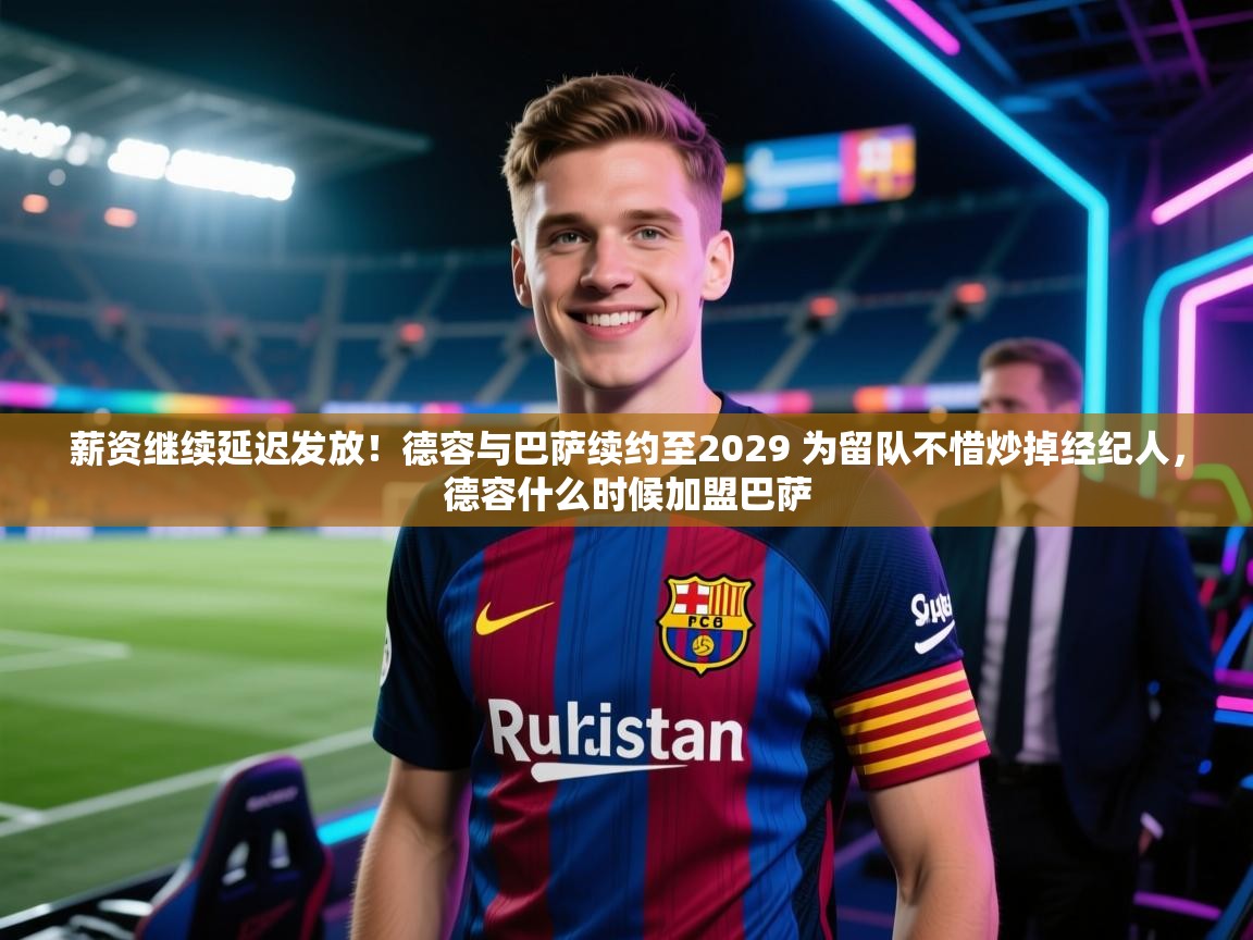 薪资继续延迟发放!德容与巴萨续约至2029 为留队不惜炒掉经纪人,德容什么时候加盟巴萨 第1张