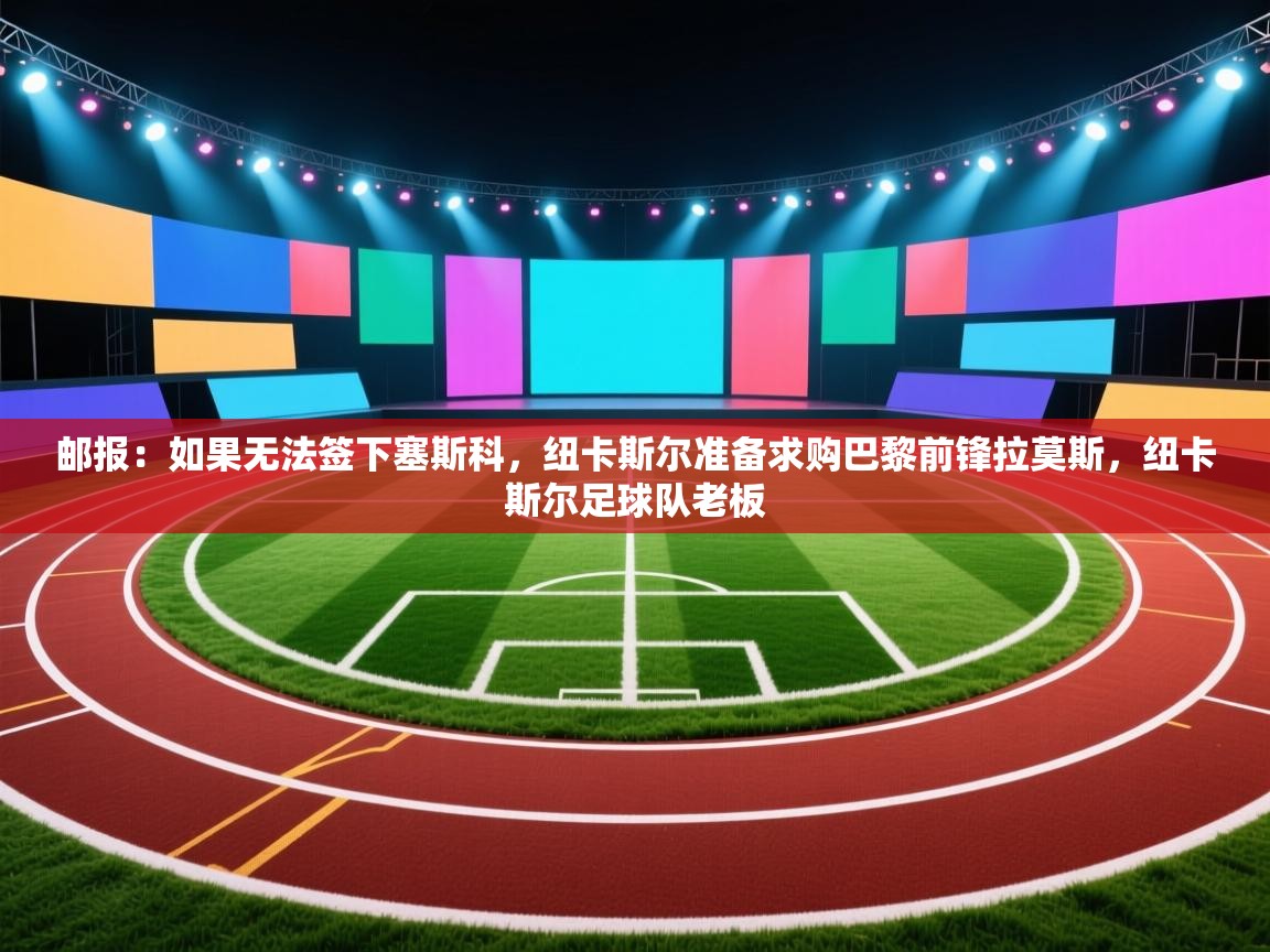 邮报：如果无法签下塞斯科，纽卡斯尔准备求购巴黎前锋拉莫斯，纽卡斯尔足球队老板  第1张
