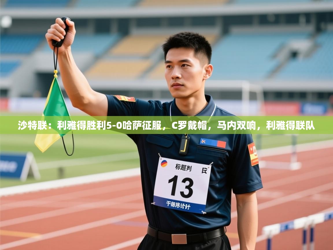 沙特联:利雅得胜利5-0哈萨征服,C罗戴帽,马内双响,利雅得联队 第1张