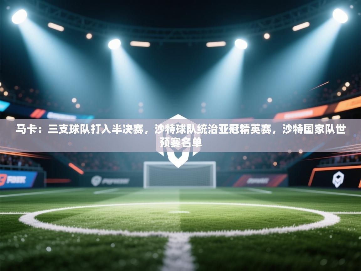 马卡:三支球队打入半决赛,沙特球队统治亚冠精英赛,沙特国家队世预赛名单 第2张