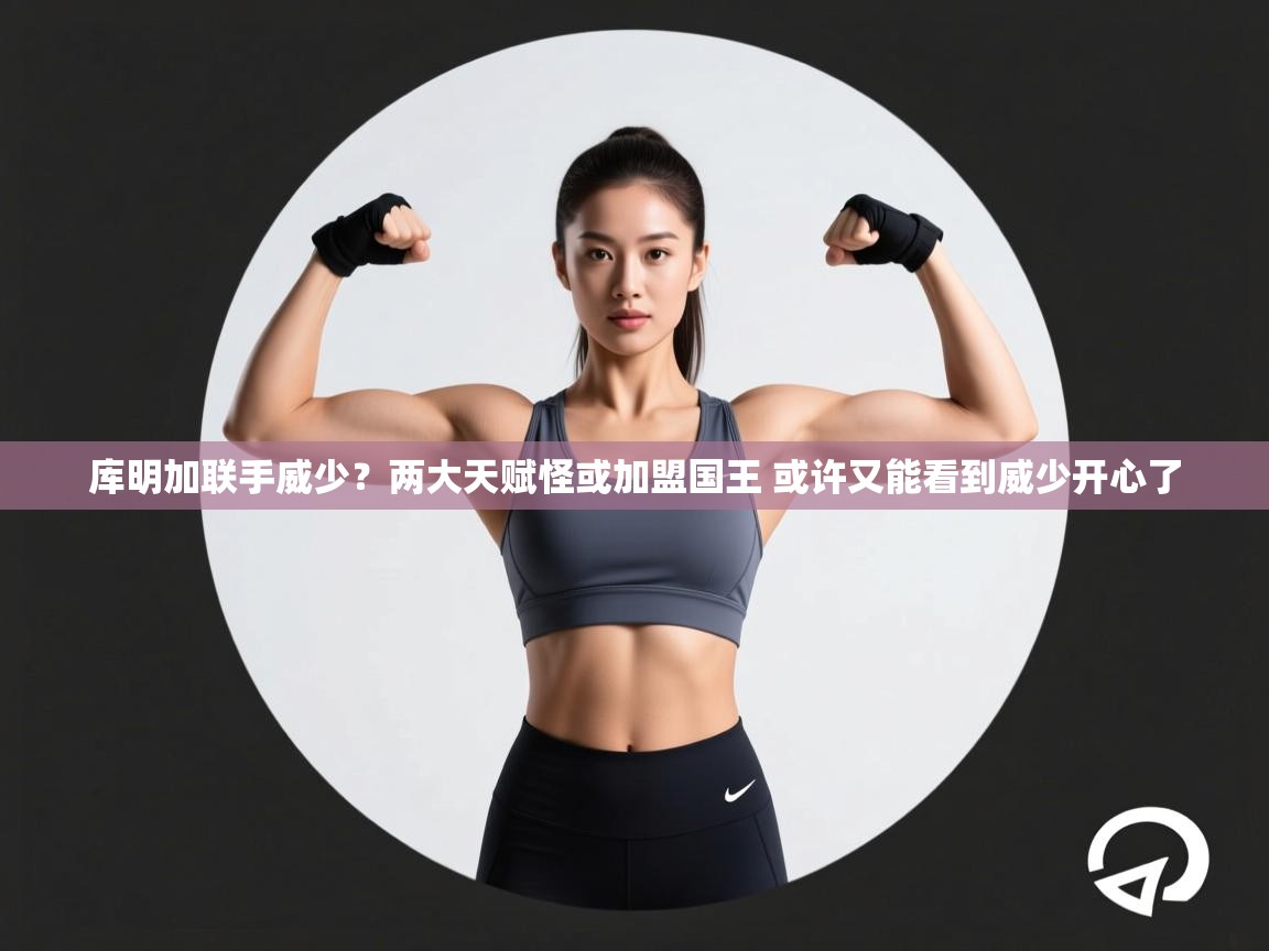 库明加联手威少？两大天赋怪或加盟国王 或许又能看到威少开心了