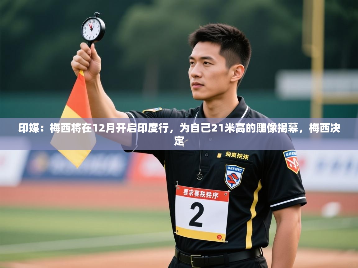 印媒：梅西将在12月开启印度行，为自己21米高的雕像揭幕，梅西决定  第2张