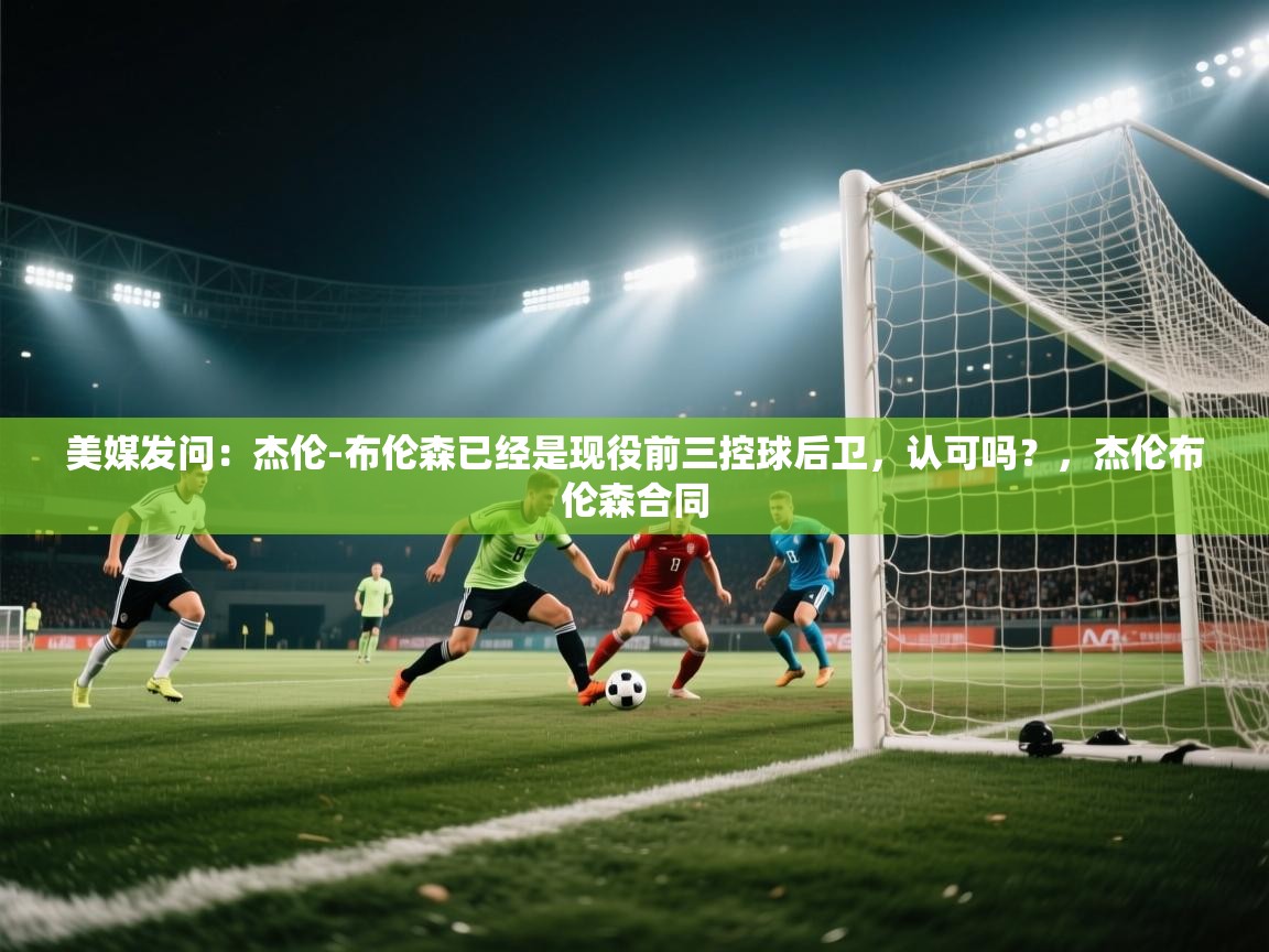 美媒发问:杰伦-布伦森已经是现役前三控球后卫,认可吗?,杰伦布伦森合同 第2张