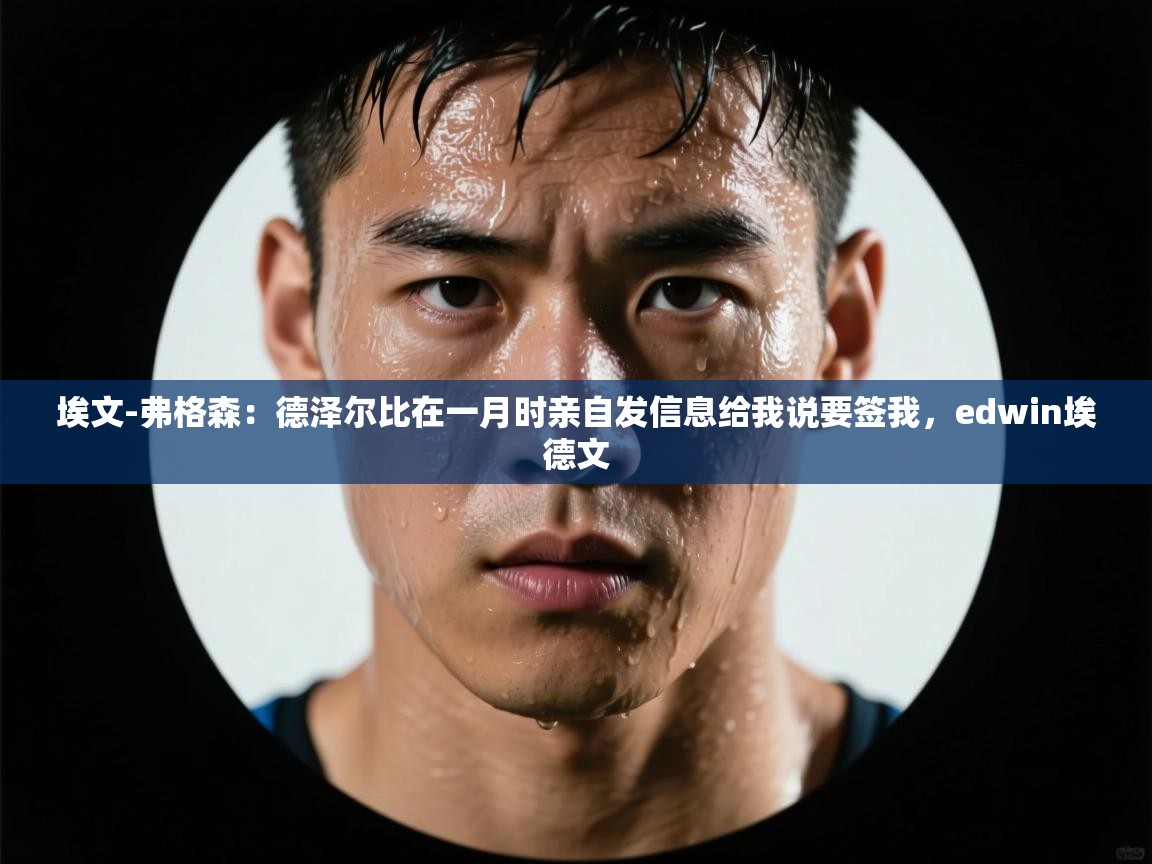 埃文-弗格森：德泽尔比在一月时亲自发信息给我说要签我，edwin埃德文  第1张