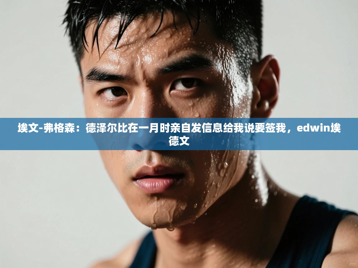 埃文-弗格森：德泽尔比在一月时亲自发信息给我说要签我，edwin埃德文  第2张