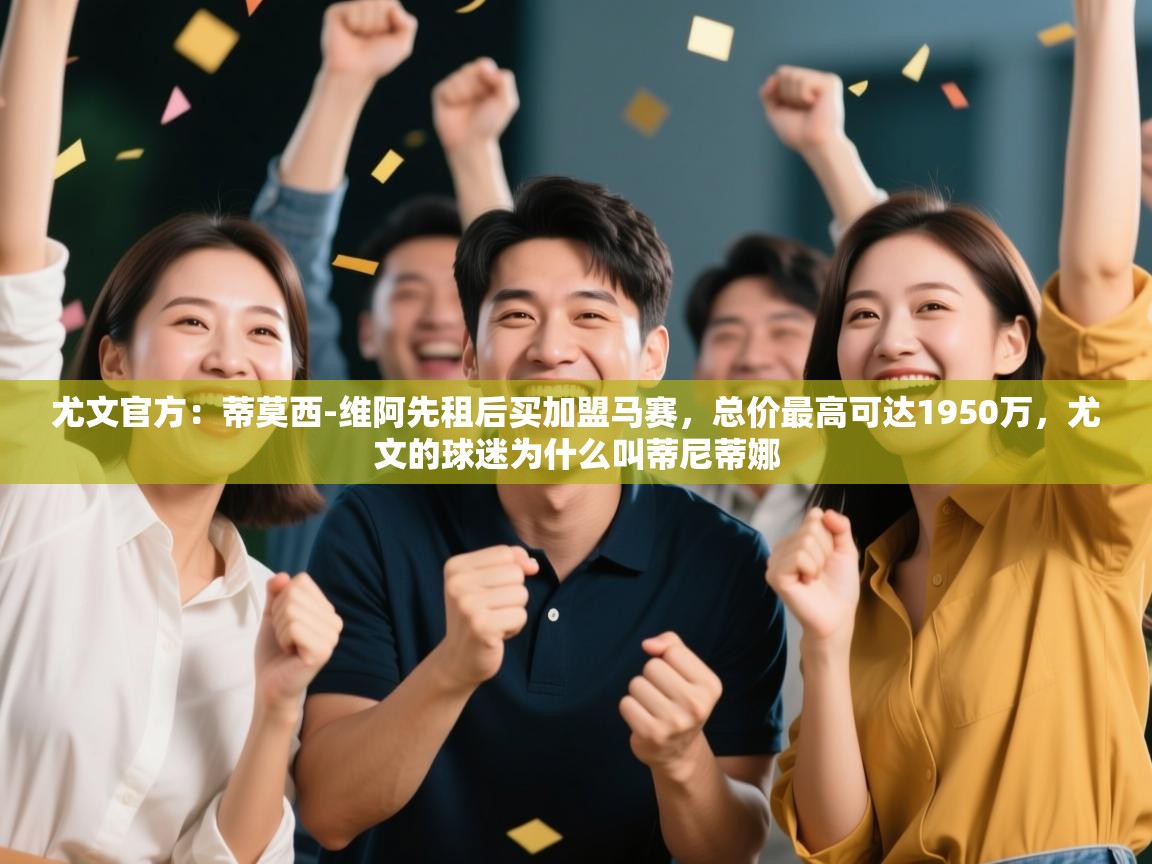 尤文官方：蒂莫西-维阿先租后买加盟马赛，总价最高可达1950万，尤文的球迷为什么叫蒂尼蒂娜  第2张