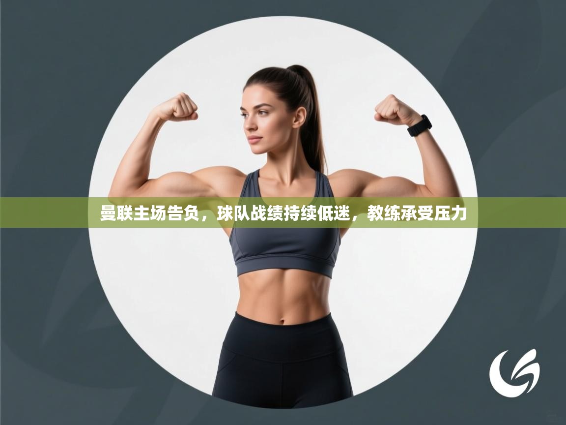 曼联主场告负，球队战绩持续低迷，教练承受压力  第2张