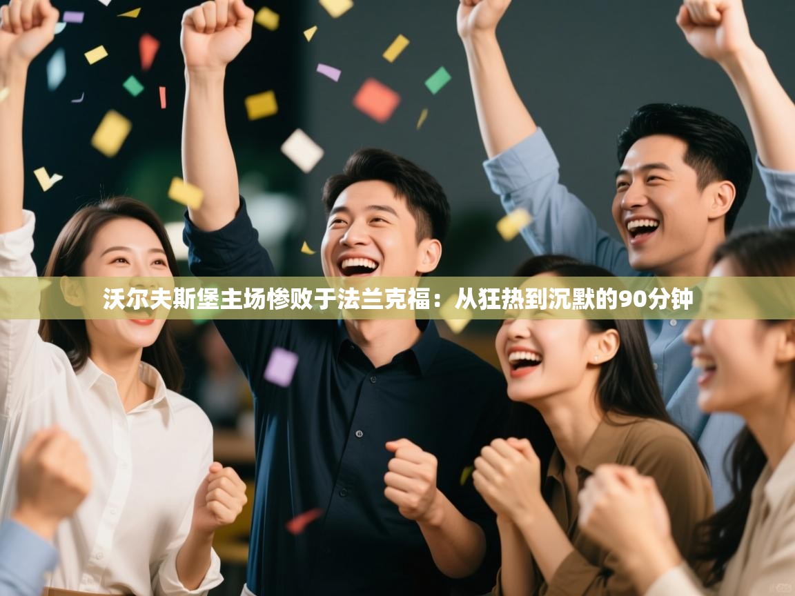 沃尔夫斯堡主场惨败于法兰克福:从狂热到沉默的90分钟 第2张