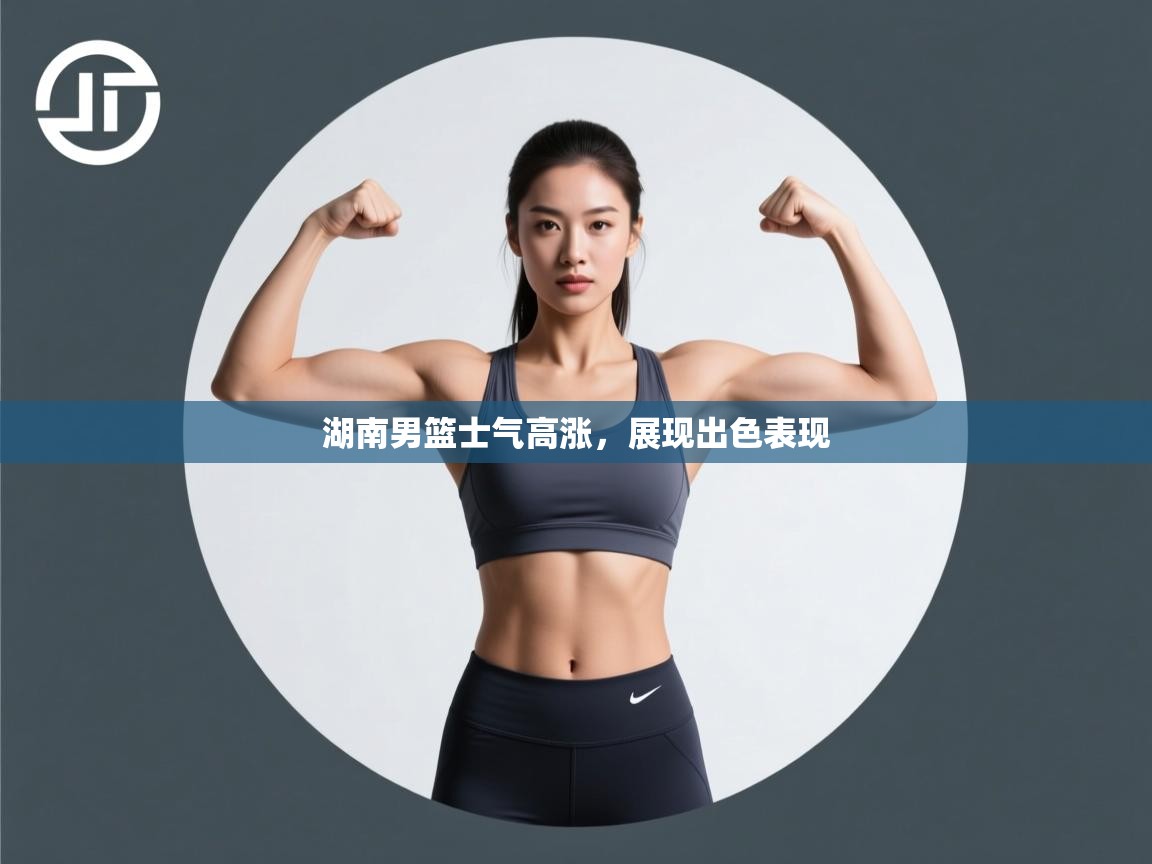 湖南男篮士气高涨，展现出色表现
