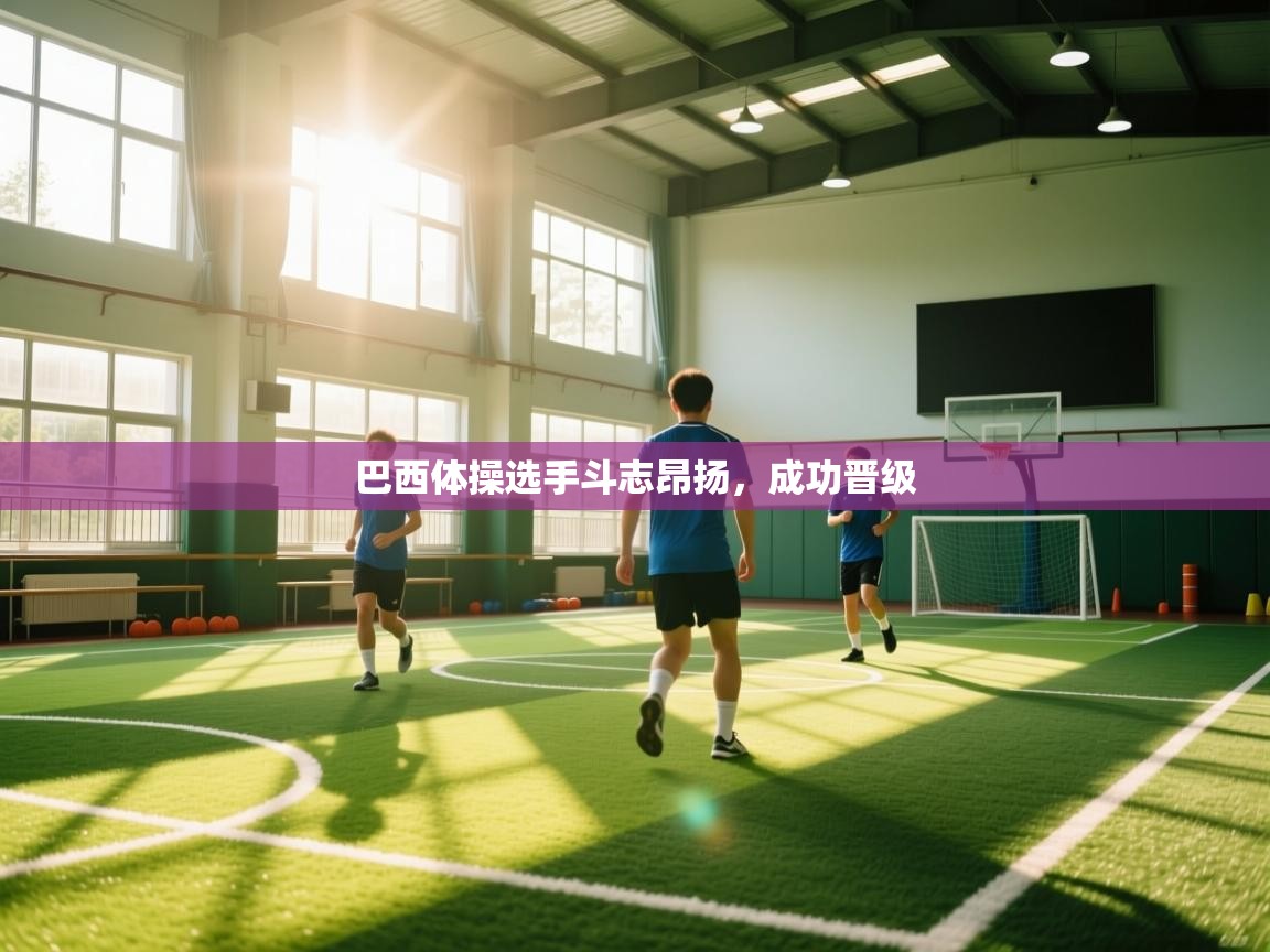 巴西体操选手斗志昂扬，成功晋级