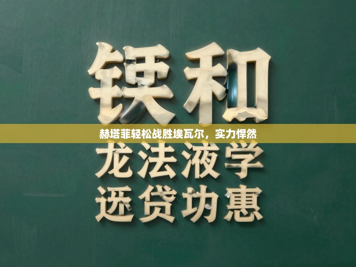 赫塔菲轻松战胜埃瓦尔,实力悍然 第2张