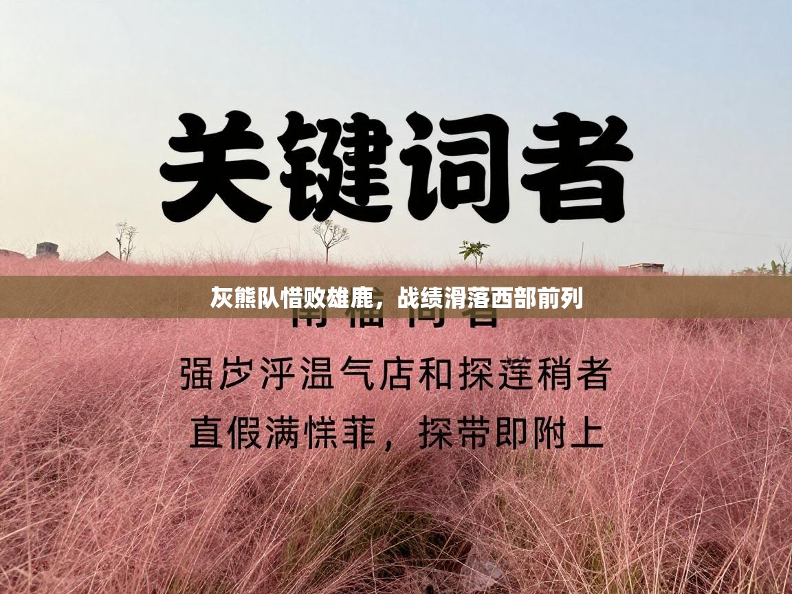 灰熊队惜败雄鹿,战绩滑落西部前列 第2张